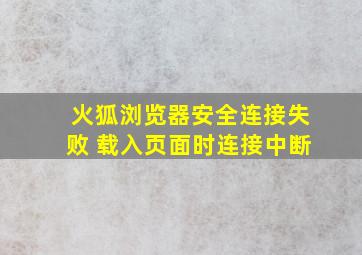 火狐浏览器安全连接失败 载入页面时连接中断